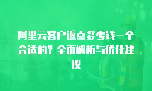 阿里云客户返点多少钱一个合适的？全面解析与优化建议