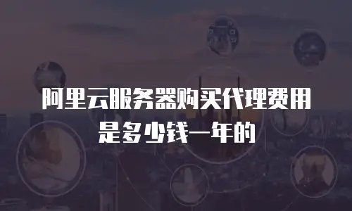 阿里云服务器购买代理费用是多少钱一年的
