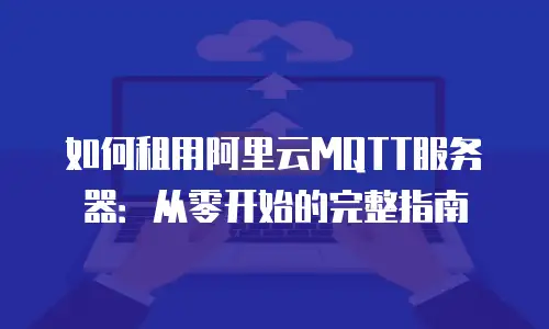 如何租用阿里云MQTT服务器：从零开始的完整指南