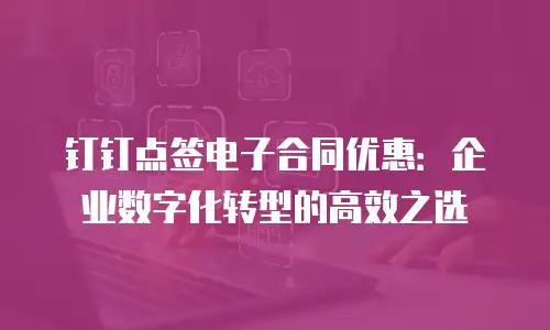 钉钉点签电子合同优惠：企业数字化转型的高效之选