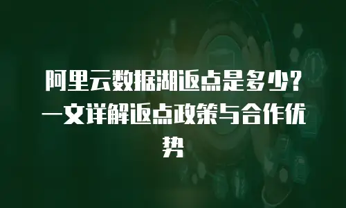 阿里云数据湖返点是多少？一文详解返点政策与合作优势