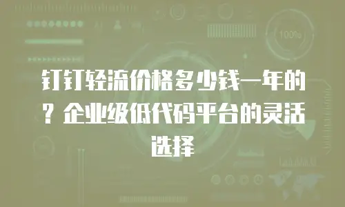钉钉轻流价格多少钱一年的？企业级低代码平台的灵活选择