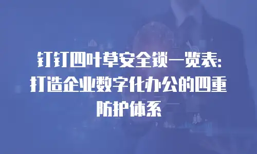 钉钉四叶草安全锁一览表：打造企业数字化办公的四重防护体系