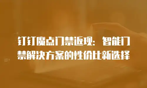 钉钉魔点门禁返现：智能门禁解决方案的性价比新选择