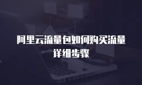 阿里云流量包如何购买流量详细步骤