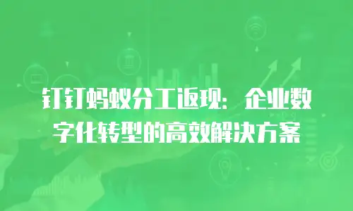 钉钉蚂蚁分工返现：企业数字化转型的高效解决方案