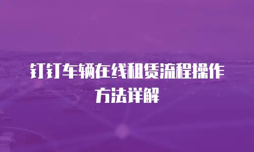 钉钉车辆在线租赁流程操作方法详解