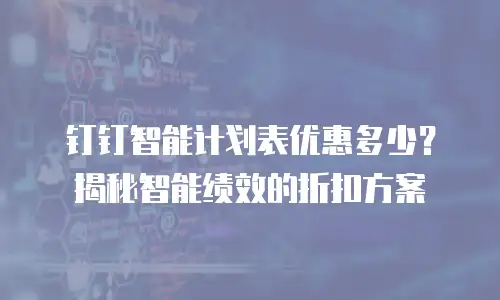 钉钉智能计划表优惠多少？揭秘智能绩效的折扣方案