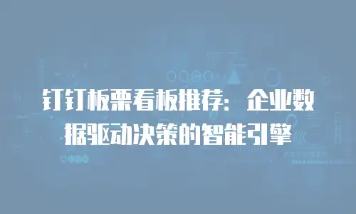 钉钉板栗看板推荐：企业数据驱动决策的智能引擎