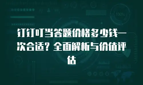 钉钉叮当答题价格多少钱一次合适？全面解析与价值评估