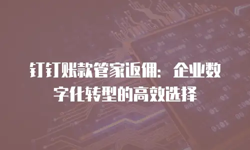 钉钉账款管家返佣：企业数字化转型的高效选择