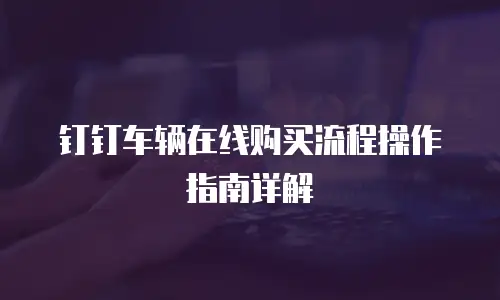 钉钉车辆在线购买流程操作指南详解