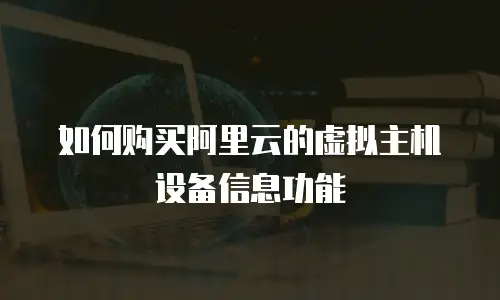 如何购买阿里云的虚拟主机设备信息功能