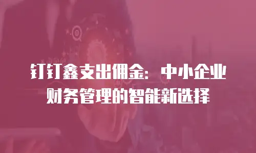 钉钉鑫支出佣金：中小企业财务管理的智能新选择