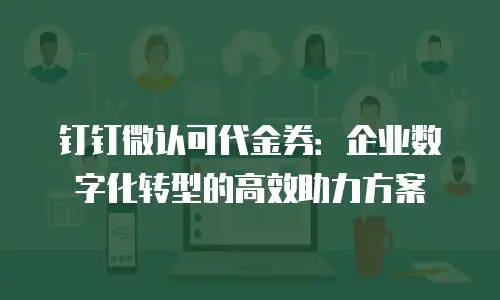 钉钉微认可代金券：企业数字化转型的高效助力方案