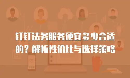 钉钉法务服务便宜多少合适的？解析性价比与选择策略