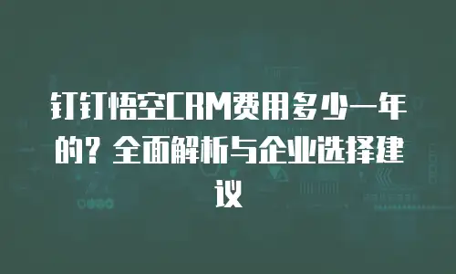 钉钉悟空CRM费用多少一年的？全面解析与企业选择建议
