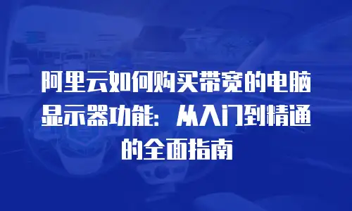 阿里云如何购买带宽的电脑显示器功能：从入门到精通的全面指南