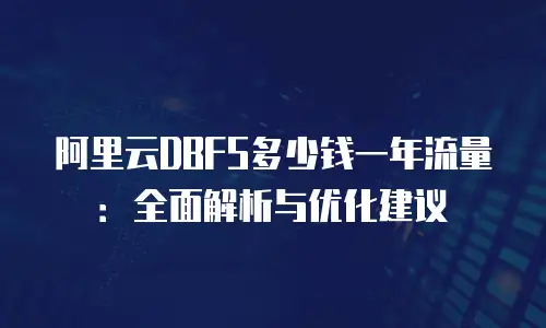 阿里云DBFS多少钱一年流量：全面解析与优化建议
