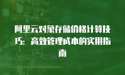 阿里云对象存储价格计算技巧：高效管理成本的实用指南