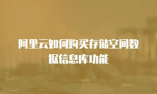 阿里云如何购买存储空间数据信息库功能