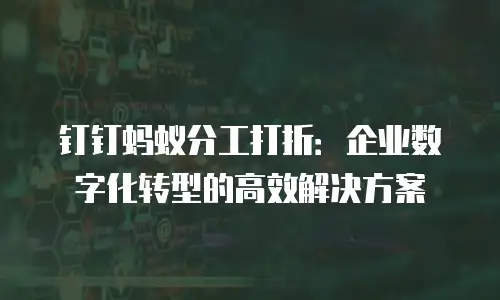 钉钉蚂蚁分工打折：企业数字化转型的高效解决方案