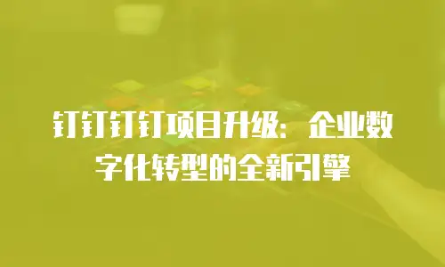 钉钉钉钉项目升级：企业数字化转型的全新引擎