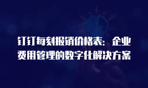 钉钉每刻报销价格表：企业费用管理的数字化解决方案