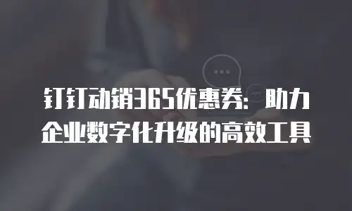 钉钉动销365优惠券：助力企业数字化升级的高效工具