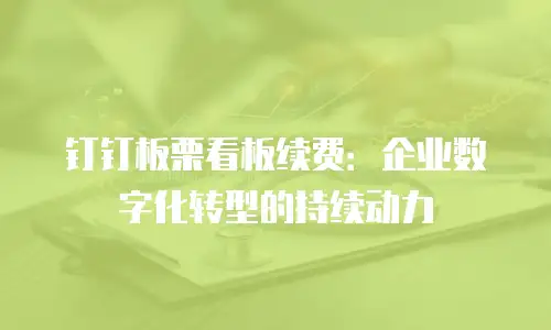 钉钉板栗看板续费：企业数字化转型的持续动力