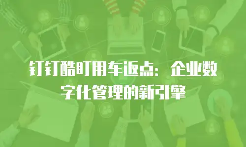 钉钉酷盯用车返点：企业数字化管理的新引擎