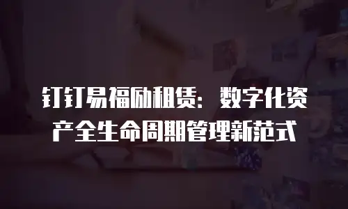 钉钉易福励租赁：数字化资产全生命周期管理新范式