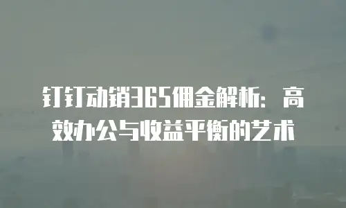 钉钉动销365佣金解析：高效办公与收益平衡的艺术