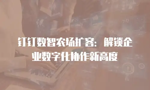 钉钉数智农场扩容：解锁企业数字化协作新高度