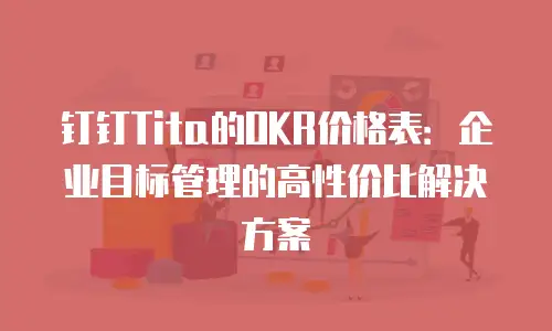 钉钉Tita的OKR价格表：企业目标管理的高性价比解决方案