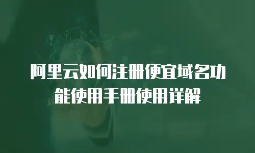 阿里云如何注册便宜域名功能使用手册使用详解