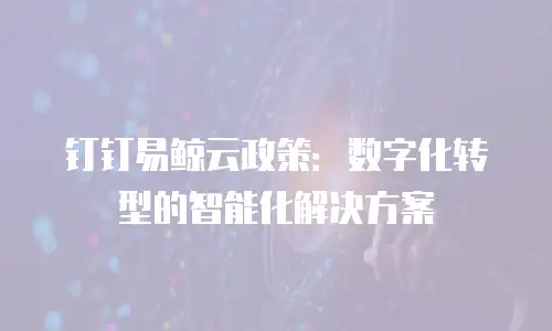 钉钉易鲸云政策：数字化转型的智能化解决方案