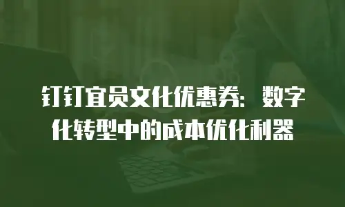 钉钉宜员文化优惠券：数字化转型中的成本优化利器