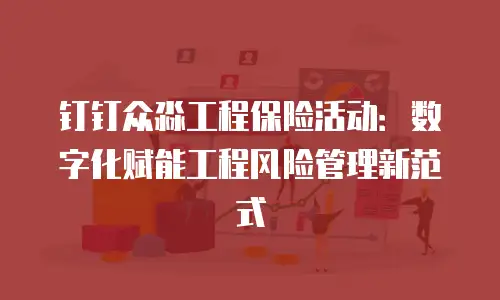 钉钉众淼工程保险活动：数字化赋能工程风险管理新范式