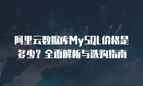 阿里云数据库MySQL价格是多少？全面解析与选购指南