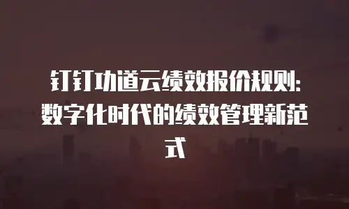 钉钉功道云绩效报价规则：数字化时代的绩效管理新范式