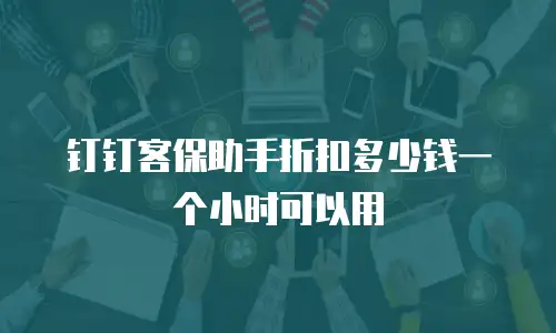 钉钉客保助手折扣多少钱一个小时可以用