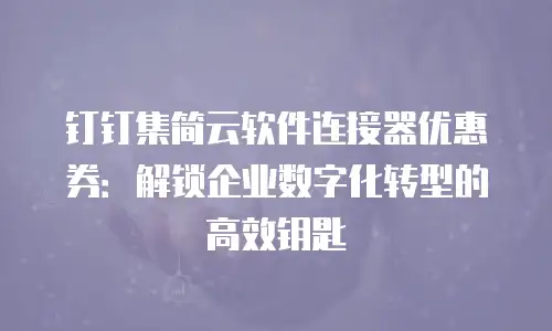 钉钉集简云软件连接器优惠券：解锁企业数字化转型的高效钥匙