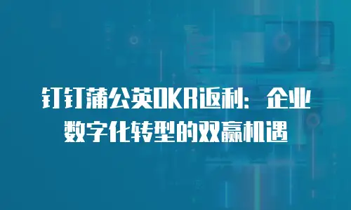 钉钉蒲公英OKR返利：企业数字化转型的双赢机遇