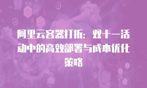 阿里云容器打折：双十一活动中的高效部署与成本优化策略
