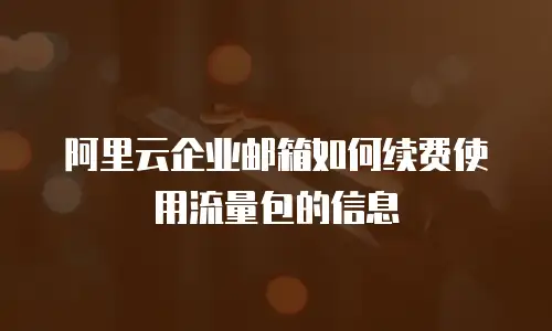 阿里云企业邮箱如何续费使用流量包的信息