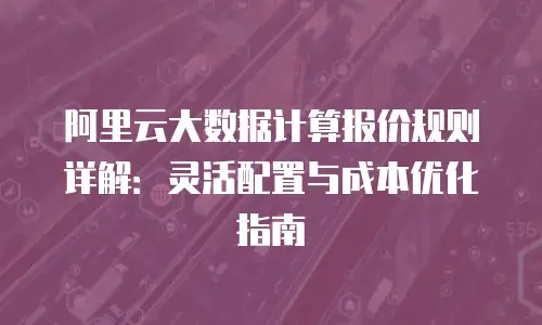 阿里云大数据计算报价规则详解：灵活配置与成本优化指南