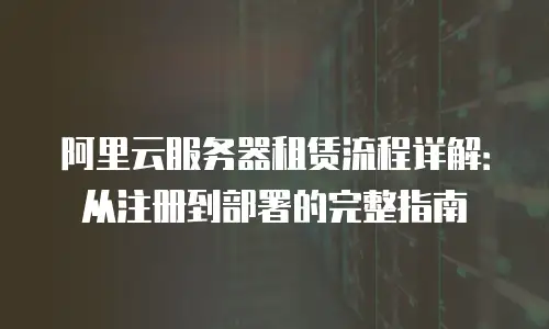 阿里云服务器租赁流程详解：从注册到部署的完整指南