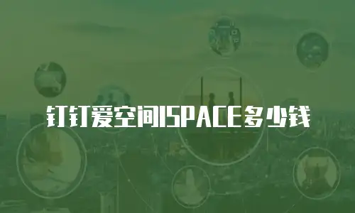 钉钉爱空间ISPACE多少钱