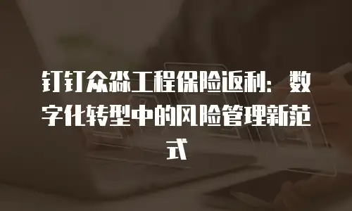 钉钉众淼工程保险返利：数字化转型中的风险管理新范式